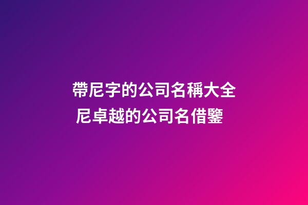 帶尼字的公司名稱大全 尼卓越的公司名借鑒-第1張-公司起名-玄機派